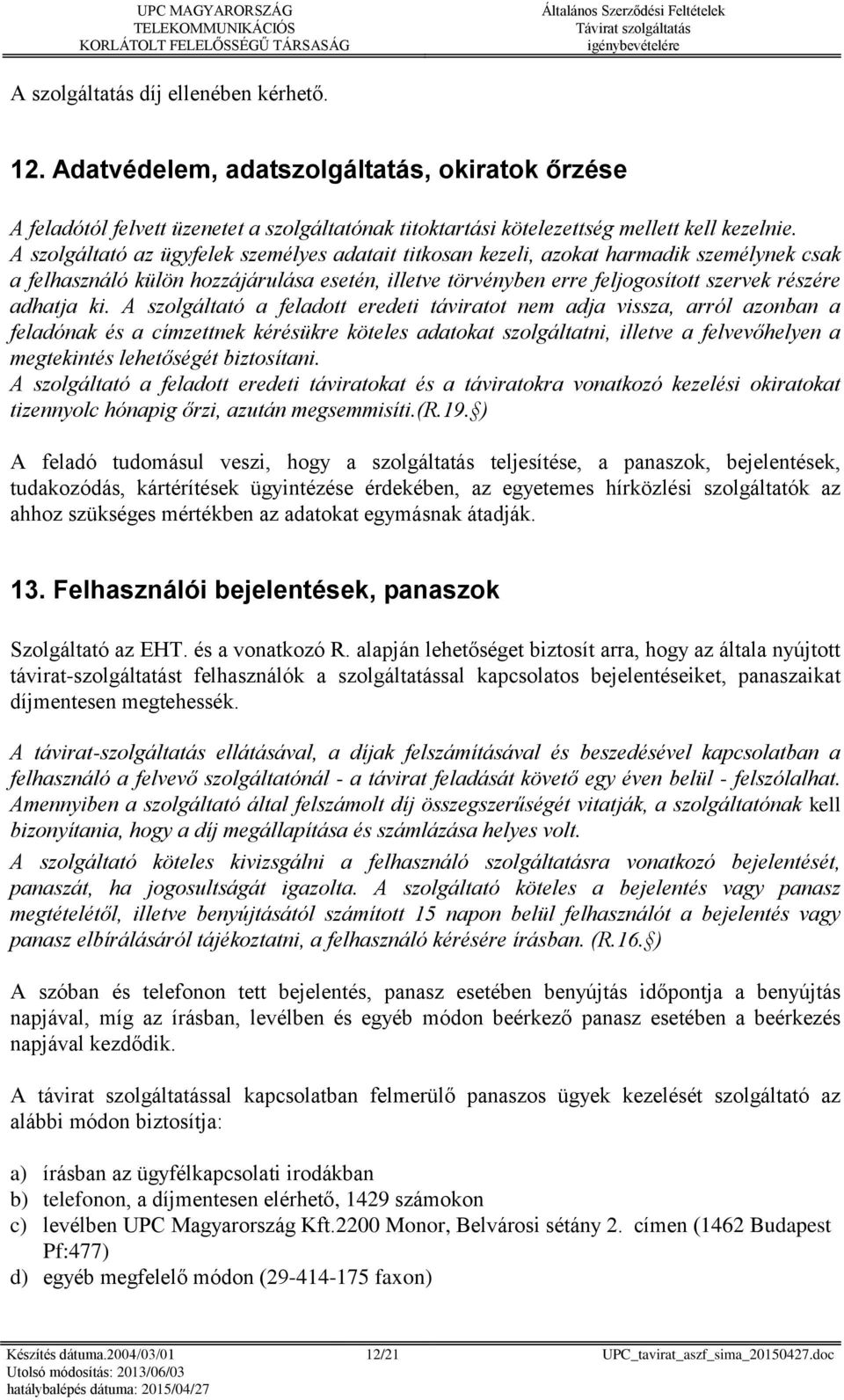 A szolgáltató a feladott eredeti táviratot nem adja vissza, arról azonban a feladónak és a címzettnek kérésükre köteles adatokat szolgáltatni, illetve a felvevőhelyen a megtekintés lehetőségét