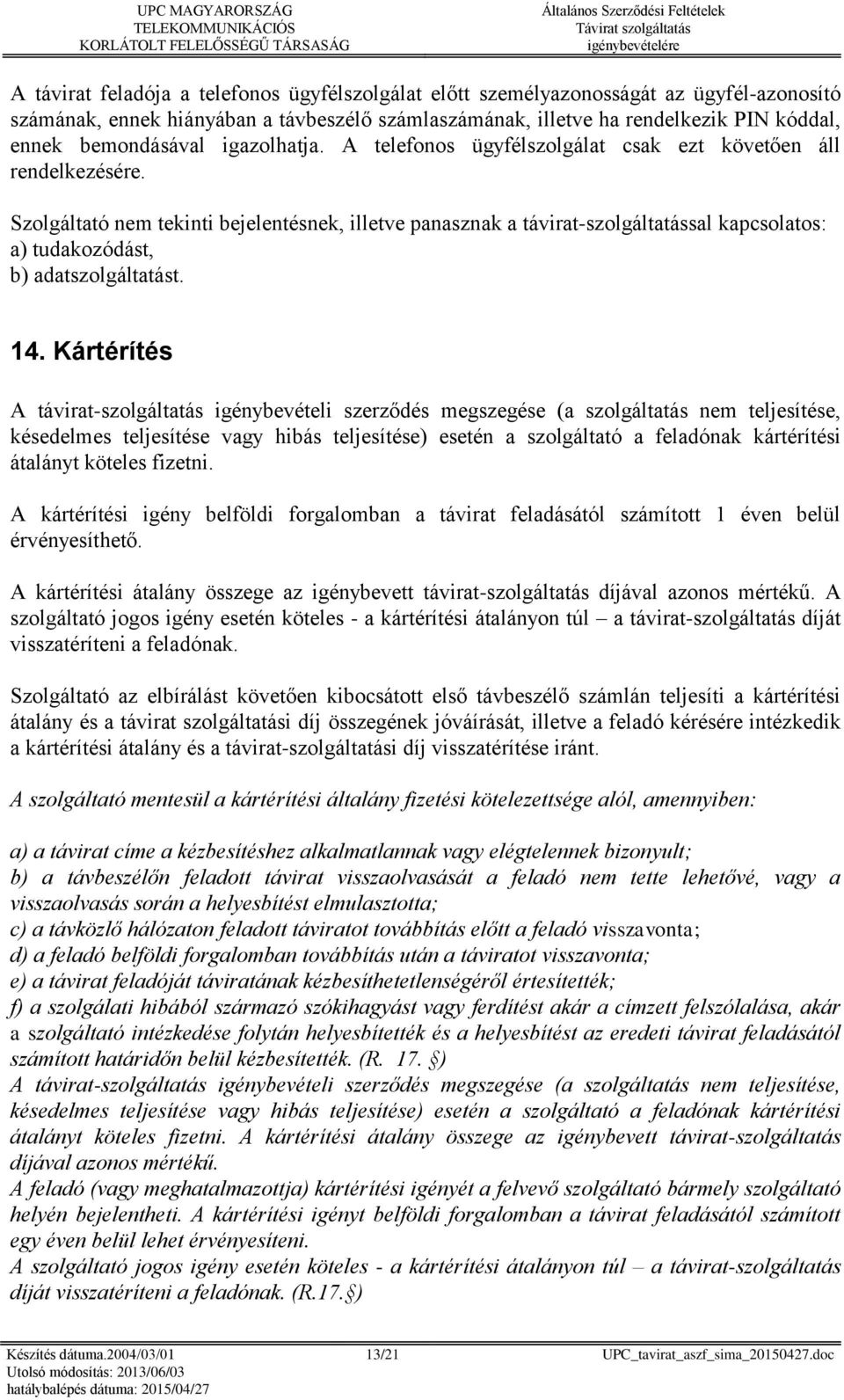 Szolgáltató nem tekinti bejelentésnek, illetve panasznak a távirat-szolgáltatással kapcsolatos: a) tudakozódást, b) adatszolgáltatást. 14.