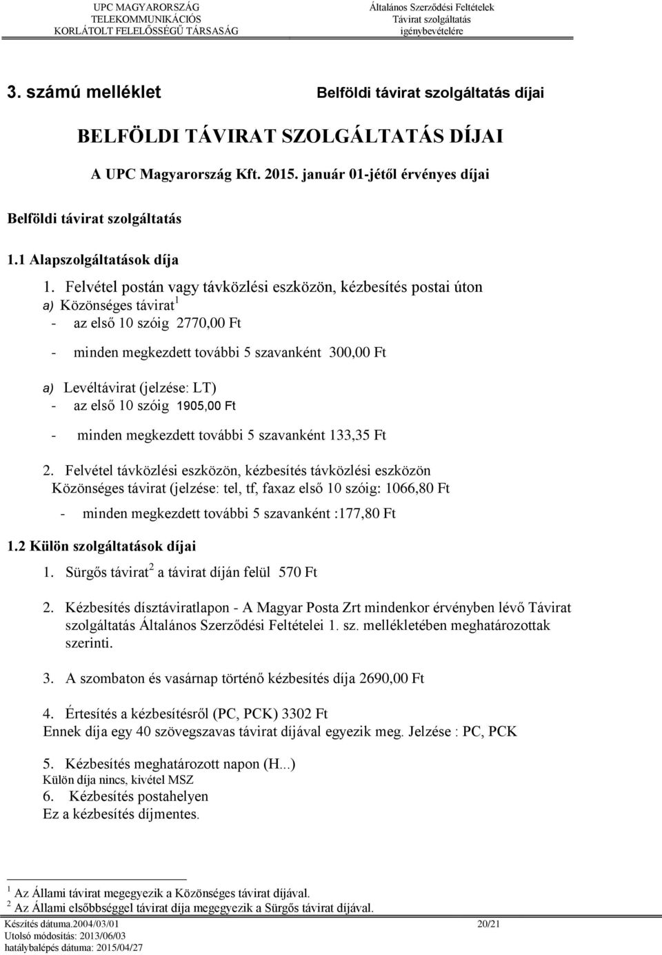 Felvétel postán vagy távközlési eszközön, kézbesítés postai úton a) Közönséges távirat 1 - az első 10 szóig 2770,00 Ft - minden megkezdett további 5 szavanként 300,00 Ft a) Levéltávirat (jelzése: LT)