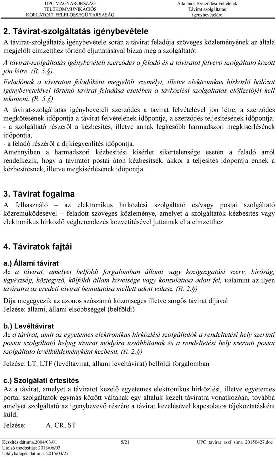 ) Feladónak a táviraton feladóként megjelölt személyt, illetve elektronikus hírközlő hálózat igénybevételével történő távirat feladása esetében a távközlési szolgáltatás előfizetőjét kell tekinteni.