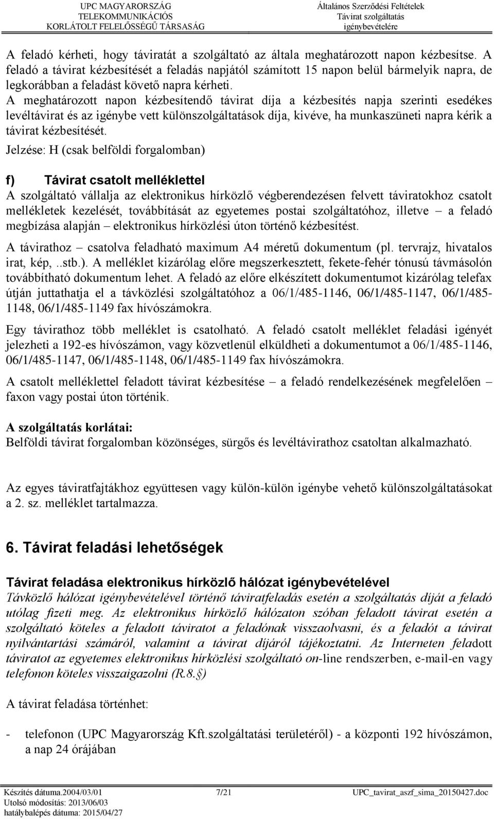 A meghatározott napon kézbesítendő távirat díja a kézbesítés napja szerinti esedékes levéltávirat és az igénybe vett különszolgáltatások díja, kivéve, ha munkaszüneti napra kérik a távirat