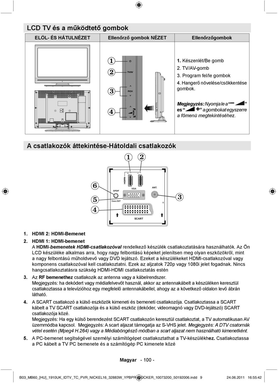HDMI 1: HDMI-bemenet A HDMI-bemenetek HDMI-csatlakozóval rendelkező készülék csatlakoztatására használhatók.