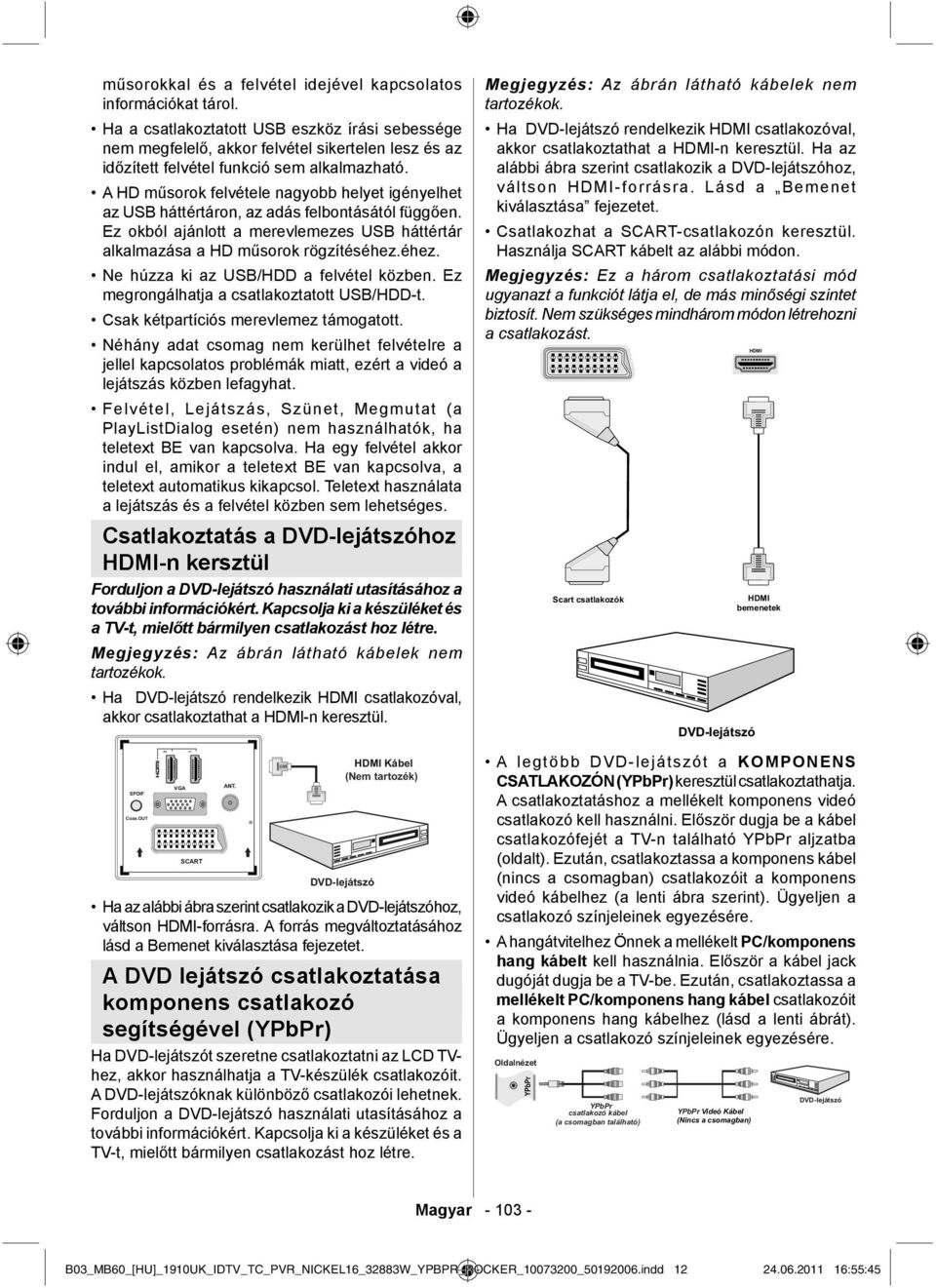 A HD műsorok felvétele nagyobb helyet igényelhet az USB háttértáron, az adás felbontásától függően. Ez okból ajánlott a merevlemezes USB háttértár alkalmazása a HD műsorok rögzítéséhez.