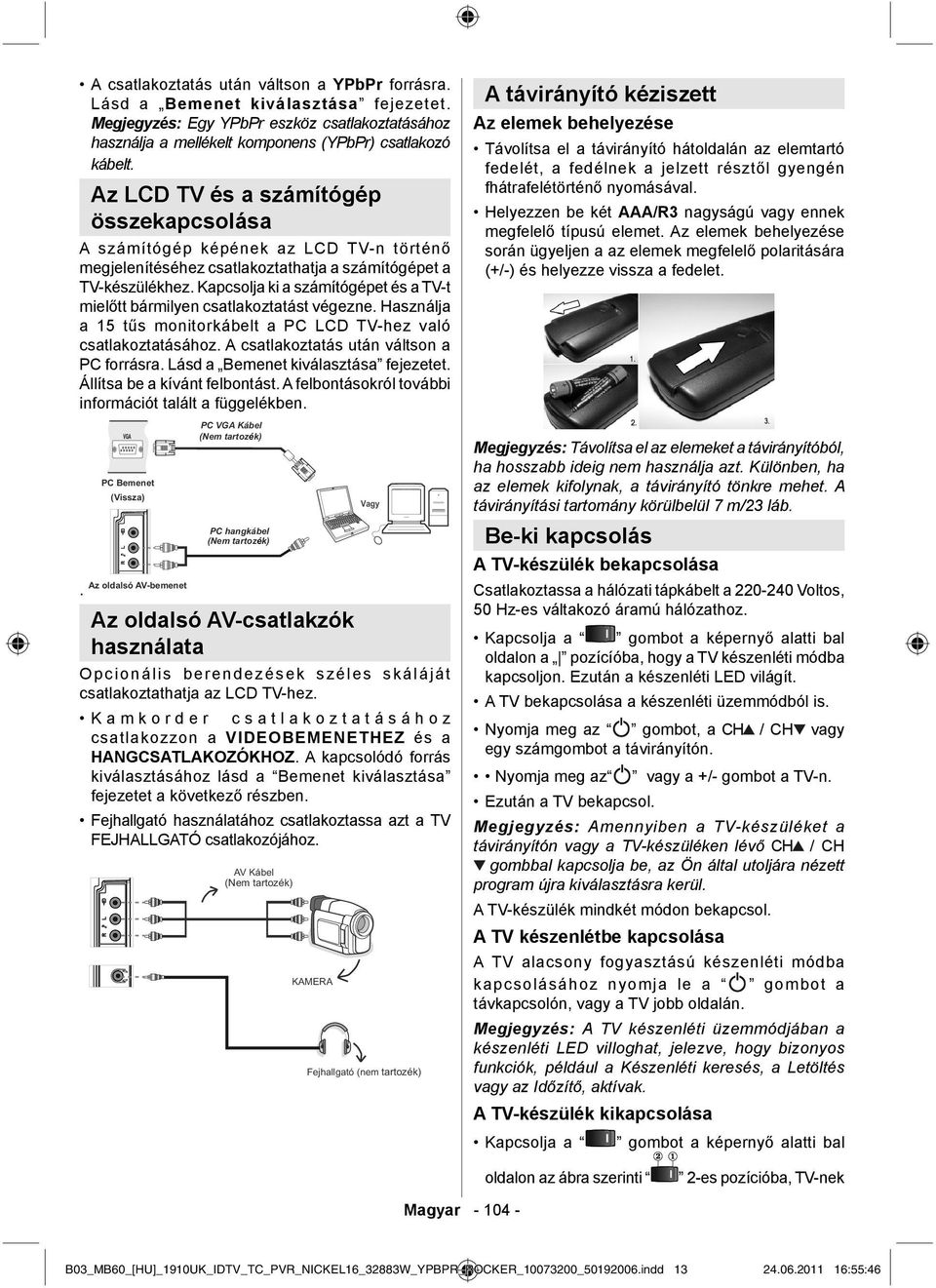 Kapcsolja ki a számítógépet és a TV-t mielőtt bármilyen csatlakoztatást végezne. Használja a 15 tűs monitorkábelt a PC LCD TV-hez való csatlakoztatásához. A csatlakoztatás után váltson a PC forrásra.