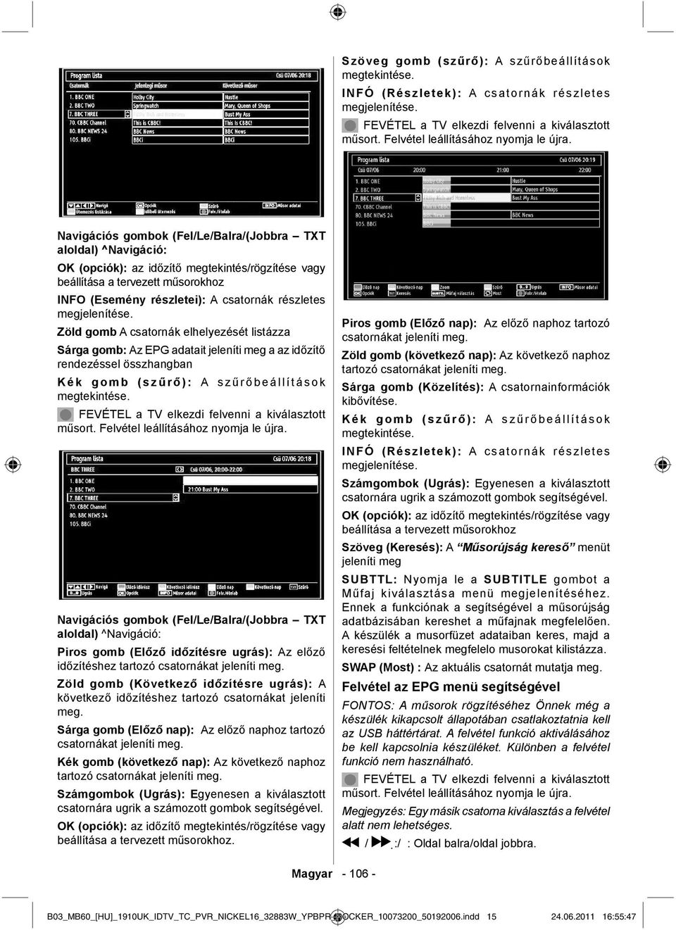 megjelenítése. Zöld gomb A csatornák elhelyezését listázza Sárga gomb: Az EPG adatait jeleníti meg a az időzítő rendezéssel összhangban Kék gomb (szű r ő ): A szű r ő beállítások megtekintése.