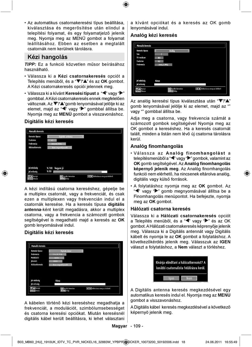 Válassza ki a Kézi csatornakeresés opciót a Telepítés menüből, és a / és az OK gombot. A Kézi csatornakeresés opciói jelennek meg. Válassza ki a kívánt Keresési típust a vagy gombbal.