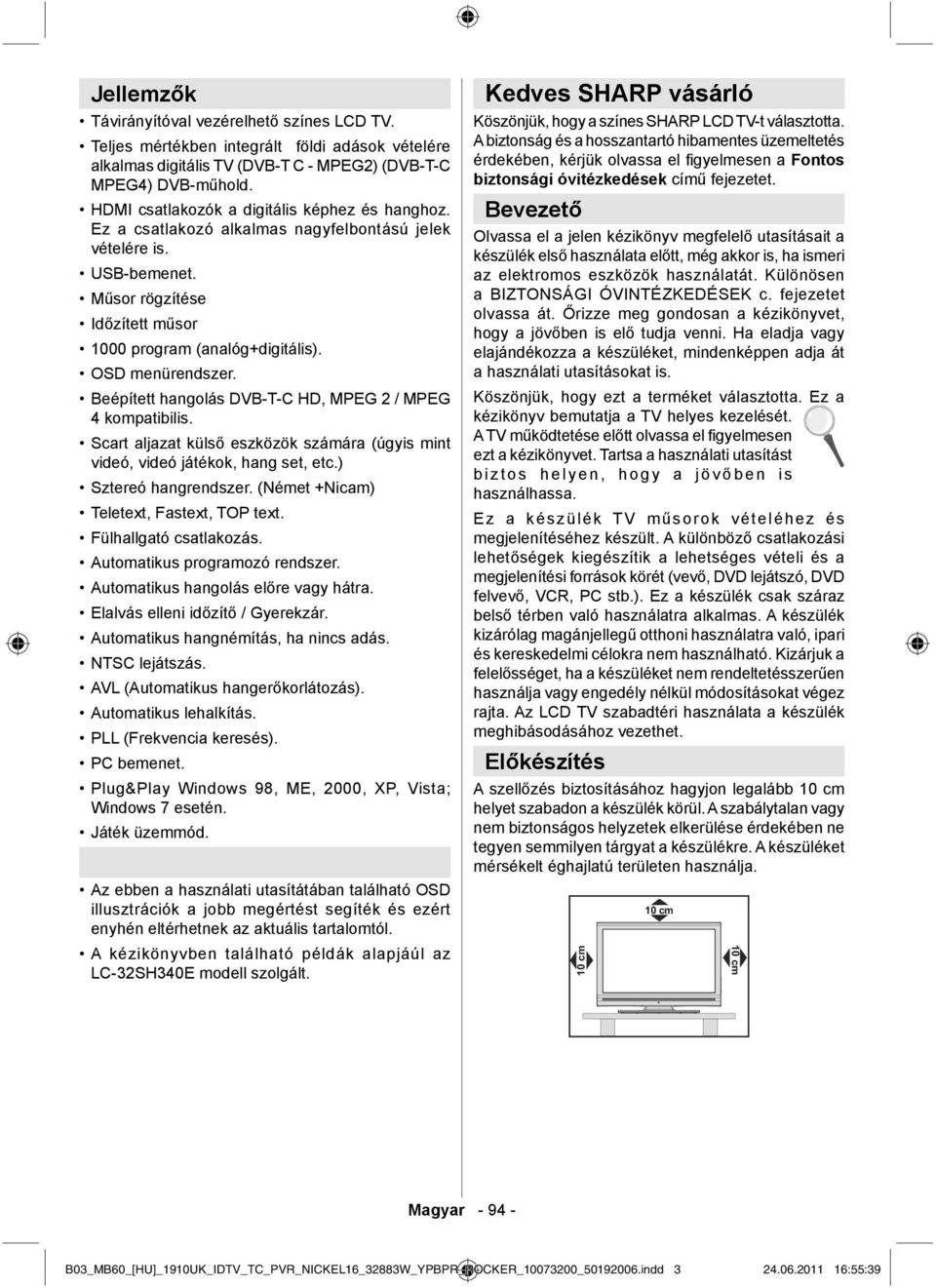 OSD menürendszer. Beépített hangolás DVB-T-C HD, MPEG 2 / MPEG 4 kompatibilis. Scart aljazat külső eszközök számára (úgyis mint videó, videó játékok, hang set, etc.) Sztereó hangrendszer.