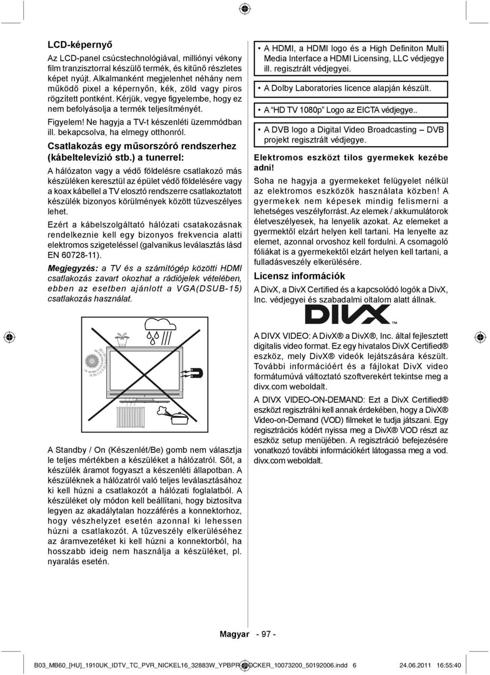 Ne hagyja a TV-t készenléti üzemmódban ill. bekapcsolva, ha elmegy otthonról. Csatlakozás egy műsorszóró rendszerhez (kábeltelevízió stb.