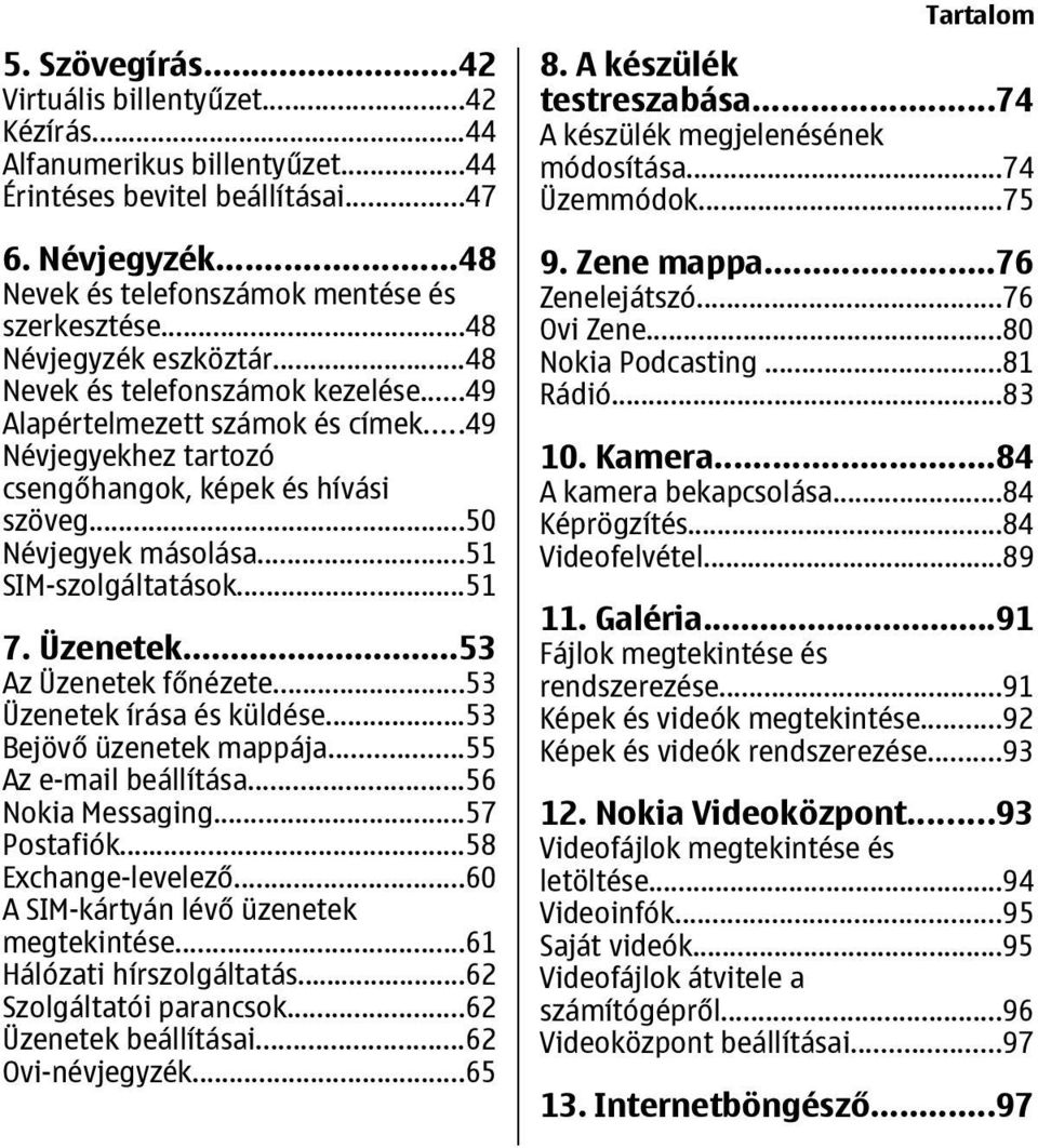 ..51 SIM-szolgáltatások...51 7. Üzenetek...53 Az Üzenetek főnézete...53 Üzenetek írása és küldése...53 Bejövő üzenetek mappája...55 Az e-mail beállítása...56 Nokia Messaging...57 Postafiók.