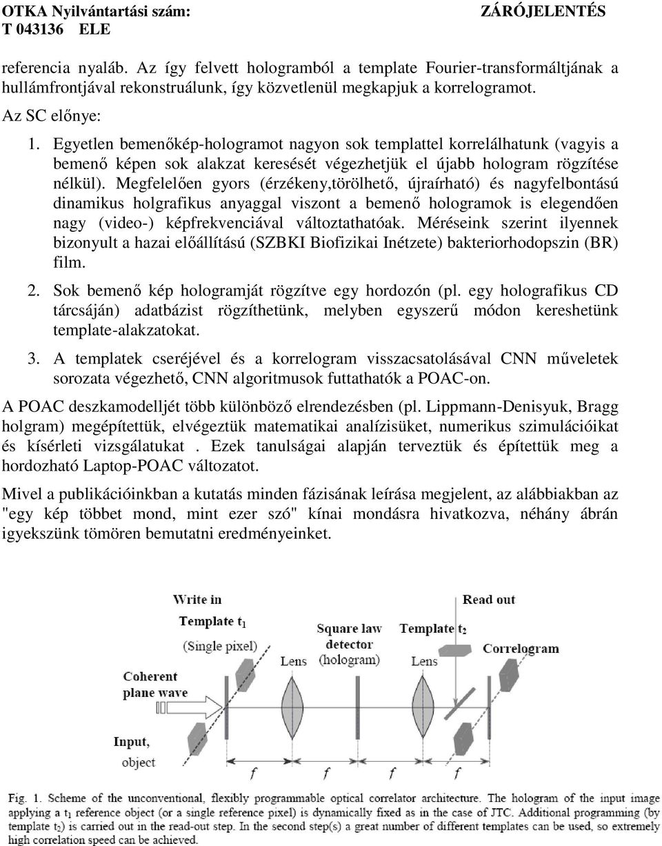 Megfelelően gyors (érzékeny,törölhető, újraírható) és nagyfelbontású dinamikus holgrafikus anyaggal viszont a bemenő hologramok is elegendően nagy (video-) képfrekvenciával változtathatóak.