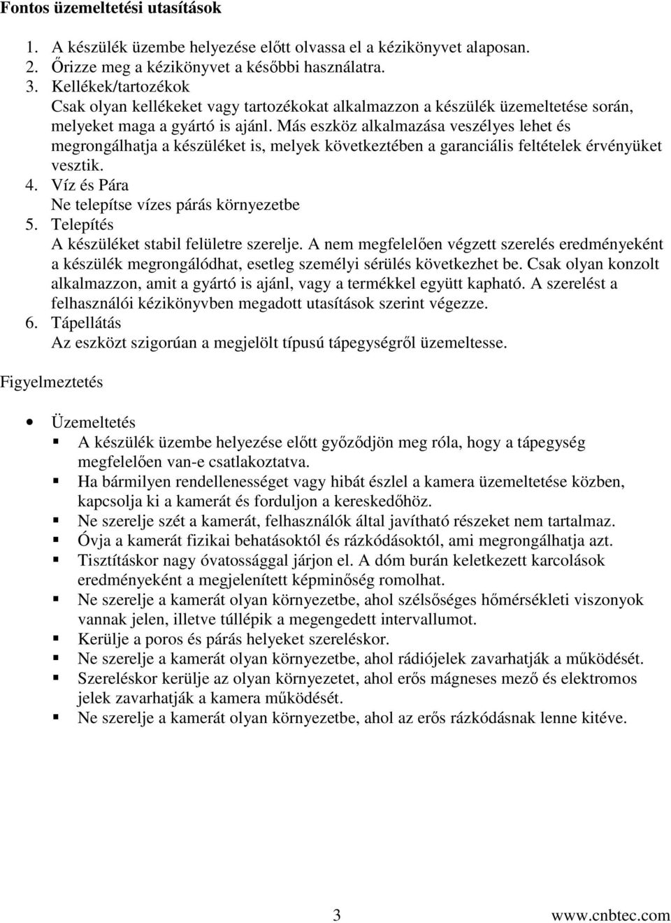 Más eszköz alkalmazása veszélyes lehet és megrongálhatja a készüléket is, melyek következtében a garanciális feltételek érvényüket vesztik. 4. Víz és Pára Ne telepítse vízes párás környezetbe 5.