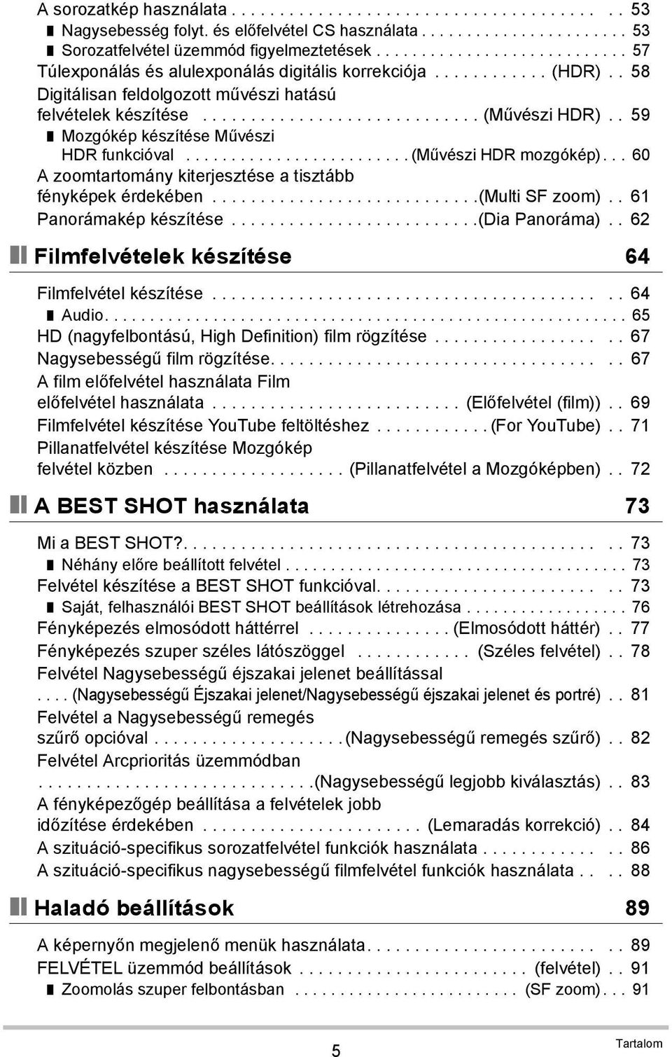 . 59 Mozgókép készítése Művészi HDR funkcióval......................... (Művészi HDR mozgókép)... 60 A zoomtartomány kiterjesztése a tisztább fényképek érdekében............................(multi SF zoom).