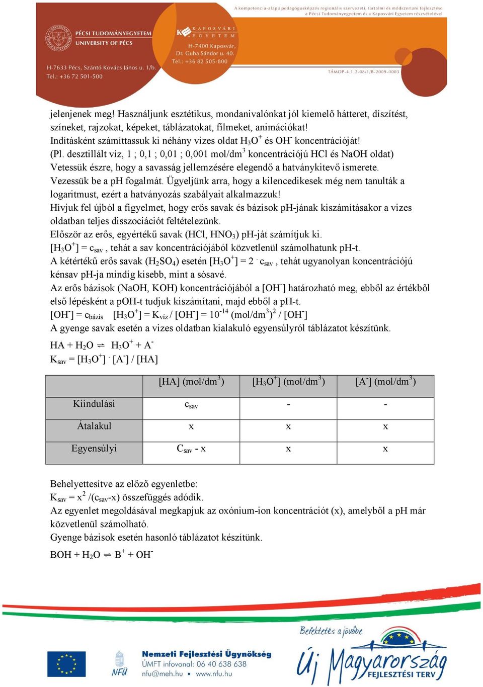desztillált víz, 1 ; 0,1 ; 0,01 ; 0,001 mol/dm 3 koncentrációjú HCl és NaOH oldat) Vetessük észre, hogy a savasság jellemzésére elegendő a hatványkitevő ismerete. Vezessük be a ph fogalmát.