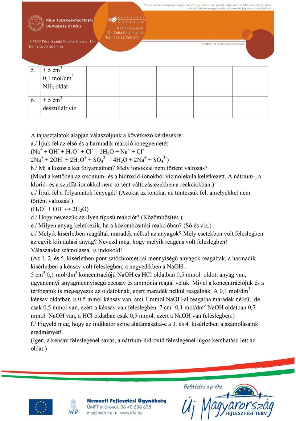 (Mind a kettőben az oxónium- és a hidroxid-ionokból vízmolekula keletkezett. A nátrium-, a klorid- és a szulfát-ionokkal nem történt változás ezekben a reakciókban.) c.