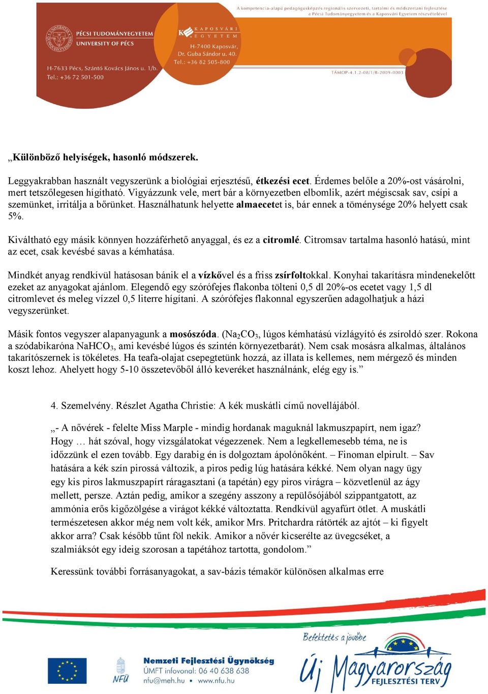 Kiváltható egy másik könnyen hozzáférhető anyaggal, és ez a citromlé. Citromsav tartalma hasonló hatású, mint az ecet, csak kevésbé savas a kémhatása.