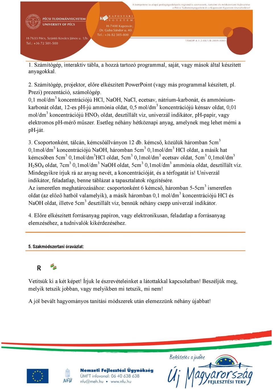 0,1 mol/dm 3 koncentrációjú HCl, NaOH, NaCl, ecetsav, nátrium-karbonát, és ammóniumkarbonát oldat, 12-es ph-jú ammónia oldat, 0,5 mol/dm 3 koncentrációjú kénsav oldat, 0,01 mol/dm 3 koncentrációjú