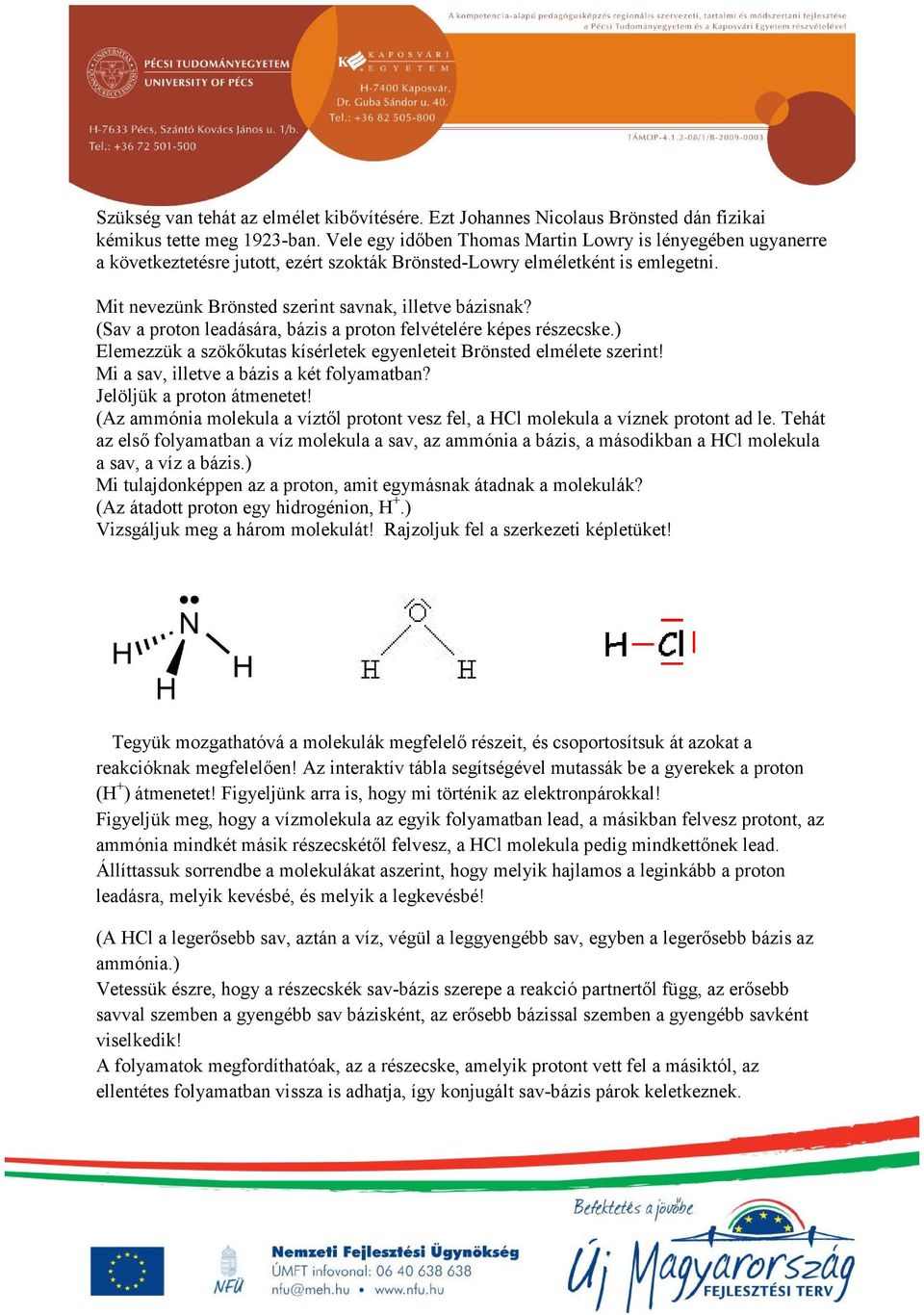 (Sav a proton leadására, bázis a proton felvételére képes részecske.) Elemezzük a szökőkutas kísérletek egyenleteit Brönsted elmélete szerint! Mi a sav, illetve a bázis a két folyamatban?