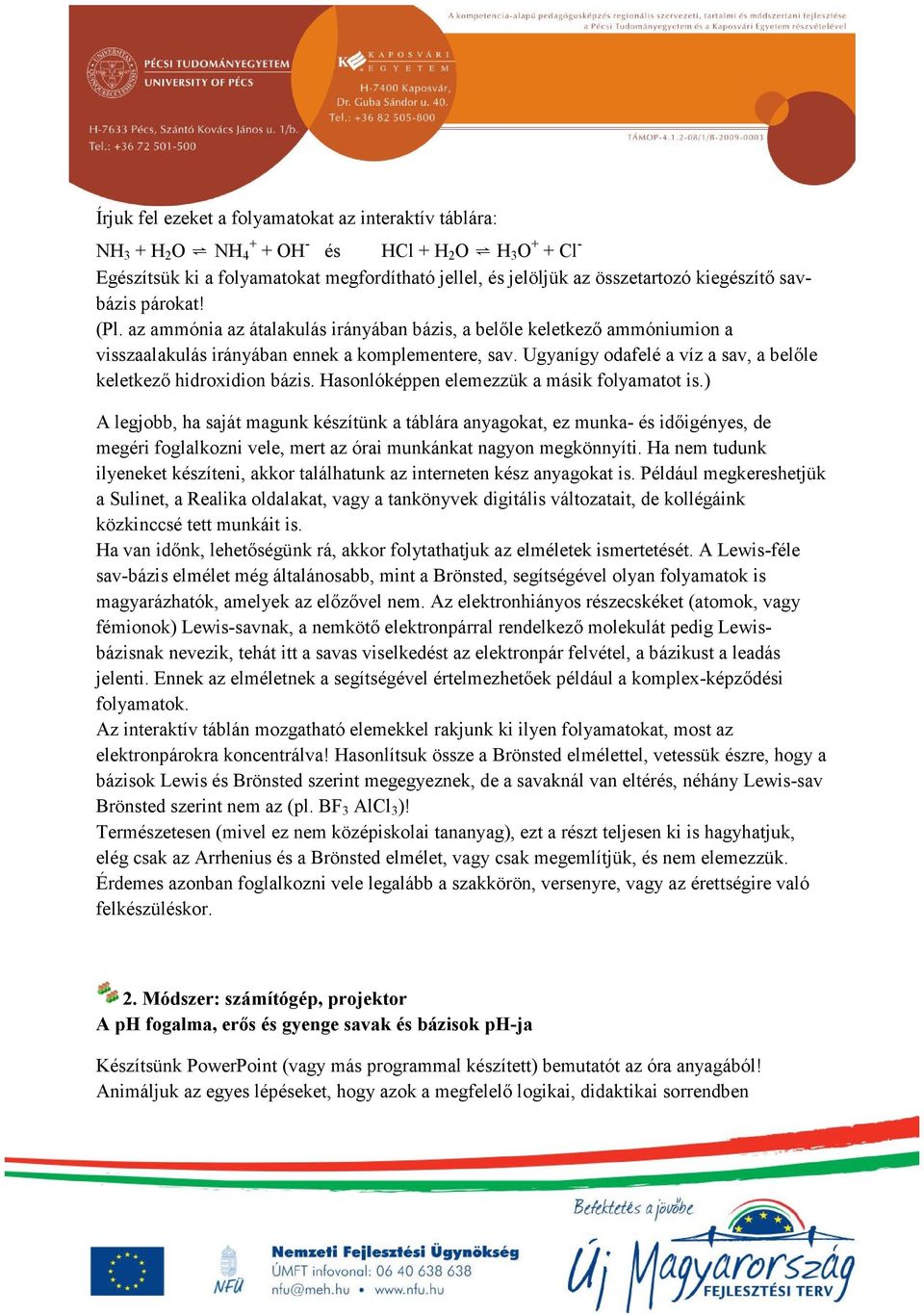Ugyanígy odafelé a víz a sav, a belőle keletkező hidroxidion bázis. Hasonlóképpen elemezzük a másik folyamatot is.