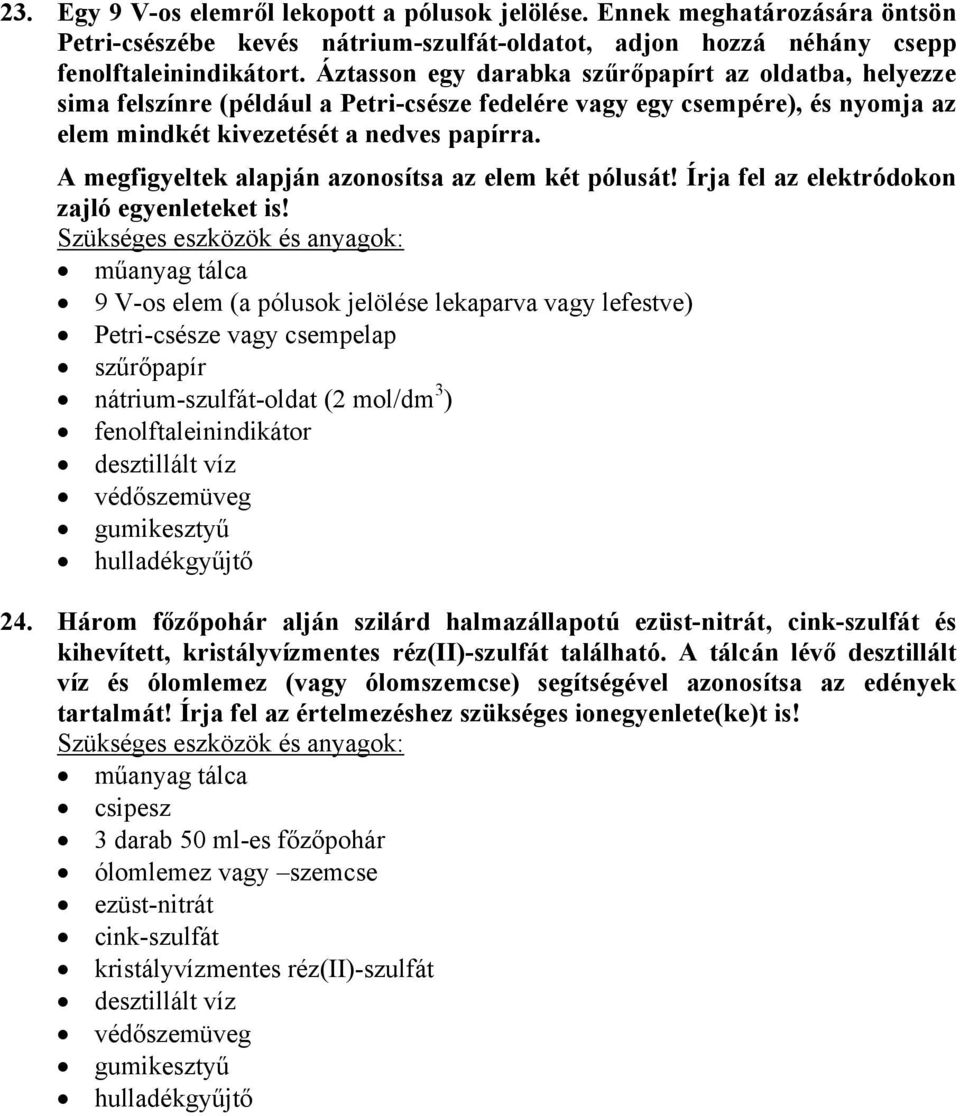 A megfigyeltek alapján azonosítsa az elem két pólusát! Írja fel az elektródokon zajló egyenleteket is!