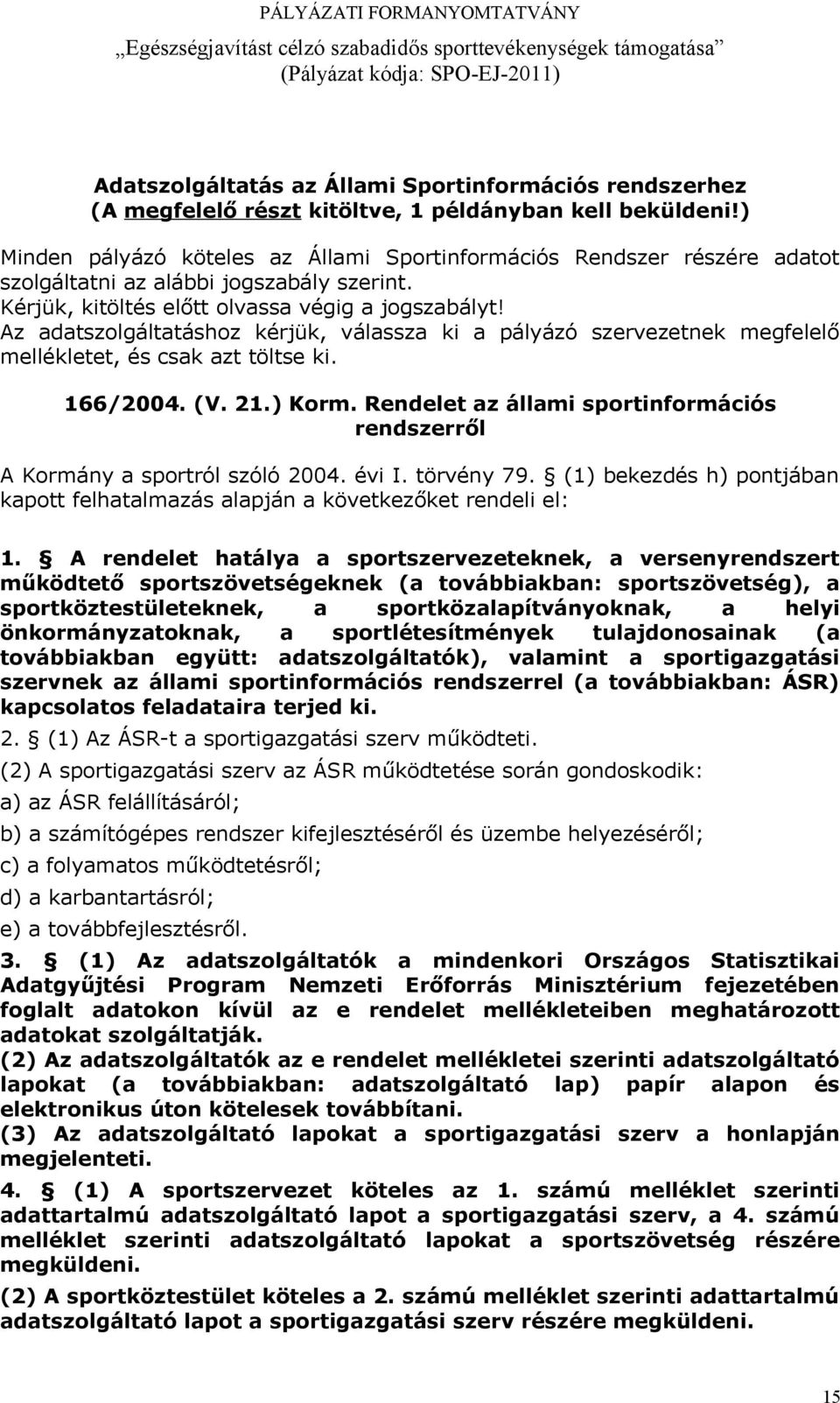 Az adatszolgáltatáshoz kérjük, válassza ki a pályázó szervezetnek megfelelő mellékletet, és csak azt töltse ki. 166/2004. (V. 21.) Korm.