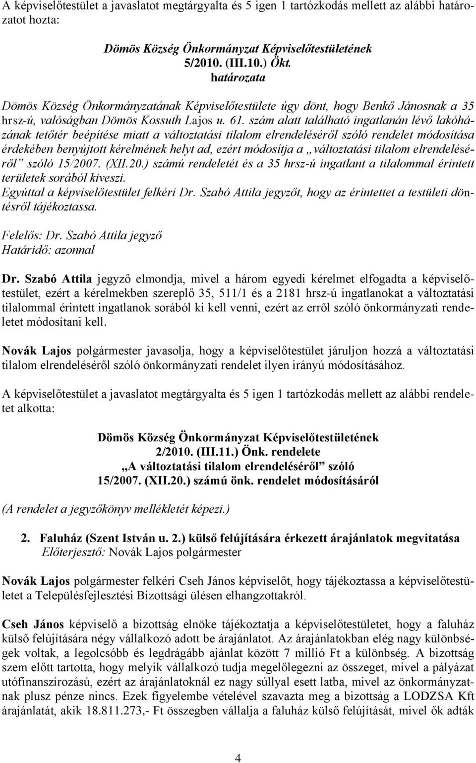 szám alatt található ingatlanán lévő lakóházának tetőtér beépítése miatt a változtatási tilalom elrendeléséről szóló rendelet módosítása érdekében benyújtott kérelmének helyt ad, ezért módosítja a