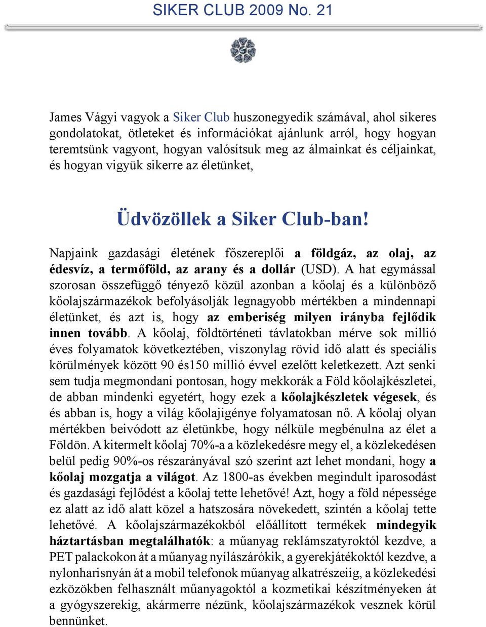 A hat egymással szorosan összefüggő tényező közül azonban a kőolaj és a különböző kőolajszármazékok befolyásolják legnagyobb mértékben a mindennapi életünket, és azt is, hogy az emberiség milyen