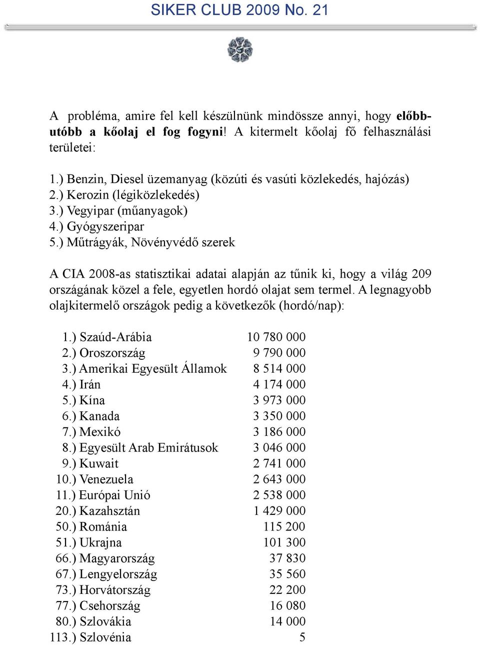 ) Műtrágyák, Növényvédő szerek A CIA 2008-as statisztikai adatai alapján az tűnik ki, hogy a világ 209 országának közel a fele, egyetlen hordó olajat sem termel.