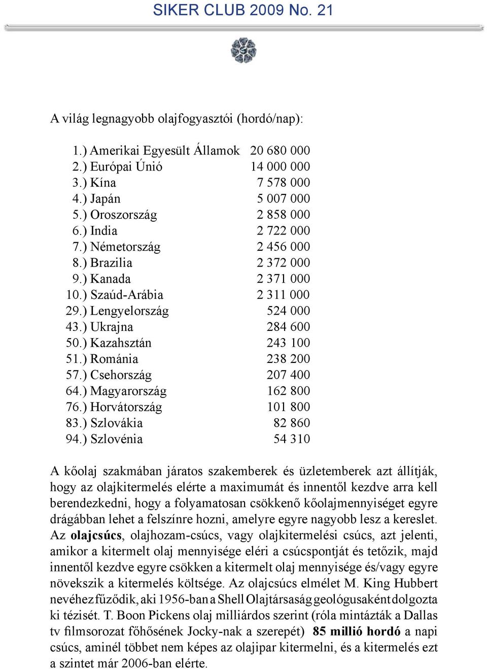 ) Románia 238 200 57.) Csehország 207 400 64.) Magyarország 162 800 76.) Horvátország 101 800 83.) Szlovákia 82 860 94.