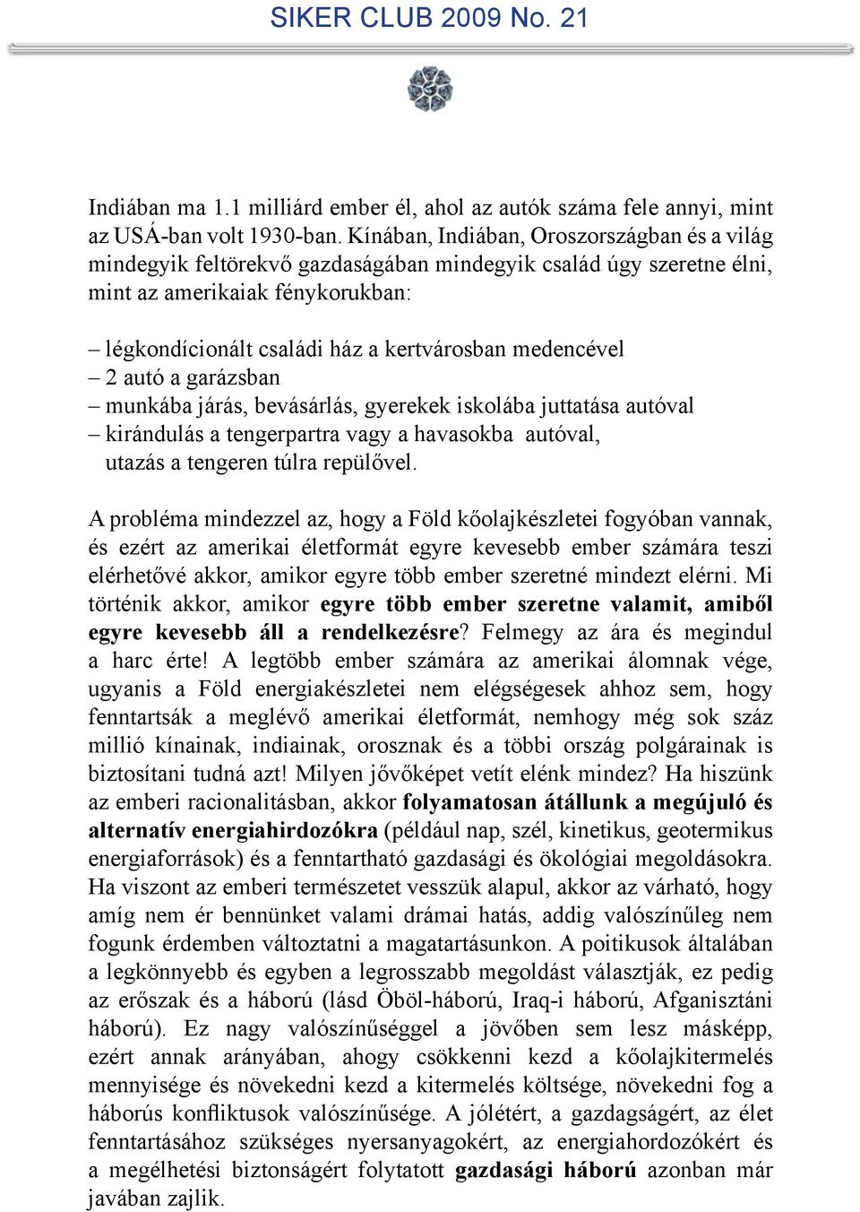 medencével 2 autó a garázsban munkába járás, bevásárlás, gyerekek iskolába juttatása autóval kirándulás a tengerpartra vagy a havasokba autóval, utazás a tengeren túlra repülővel.
