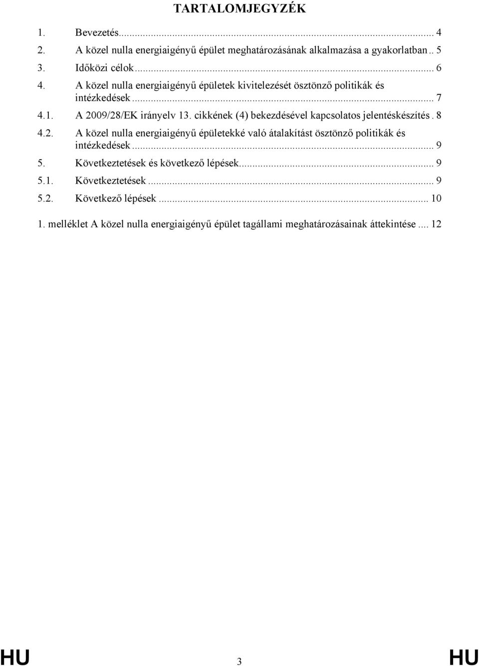 cikkének (4) bekezdésével kapcsolatos jelentéskészítés. 8 4.2. A közel nulla energiaigényű épületekké való átalakítást ösztönző politikák és intézkedések.
