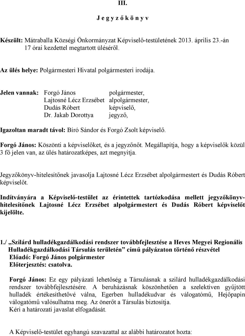 Jakab Dorottya jegyző, Igazoltan maradt távol: Bíró Sándor és Forgó Zsolt képviselő. Forgó János: Köszönti a képviselőket, és a jegyzőnőt.