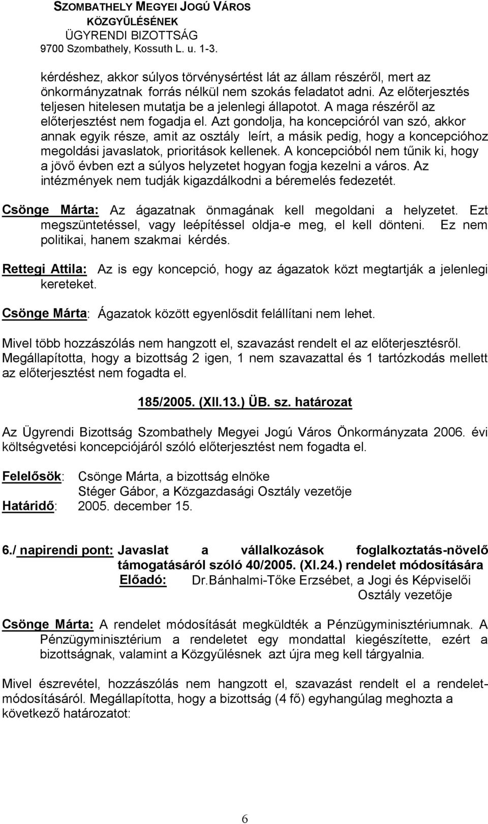 Rettegi Attila: Az is egy koncepció, hogy az ágazatok közt megtartják a jelenlegi kereteket. Csönge Márta Megállapította, hogy a bizottság 2 igen, 1 nem szavazattal és 1 tartózkodás mellett 185/2005.