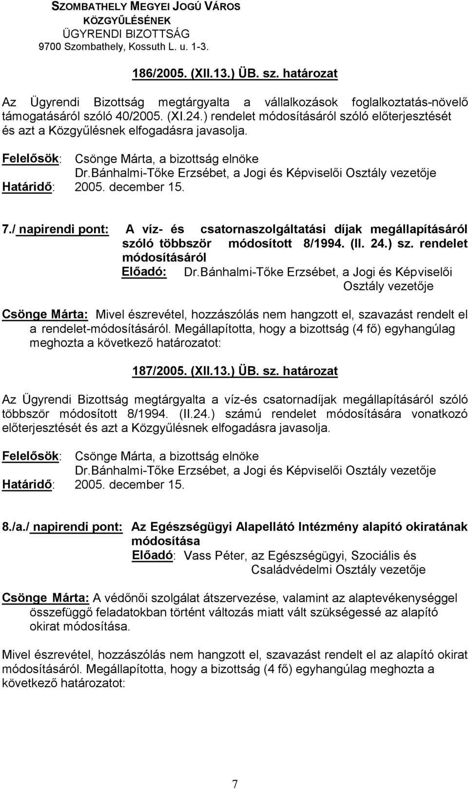 Bánhalmi- Csönge Márta: Mivel észrevétel, hozzászólás nem hangzott el, szavazást rendelt el a rendelet- 187/2005. (XII.13.) ÜB. sz. határozat Az Ügyrendi Bizottság megtárgyalta a víz-és csatornadíjak megállapításáról szóló többször módosított 8/1994.