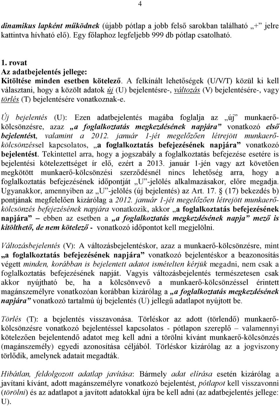 A felkínált lehetőségek (U/V/T) közül ki kell választani, hogy a közölt adatok új (U) bejelentésre-, változás (V) bejelentésére-, vagy törlés (T) bejelentésére vonatkoznak-e.