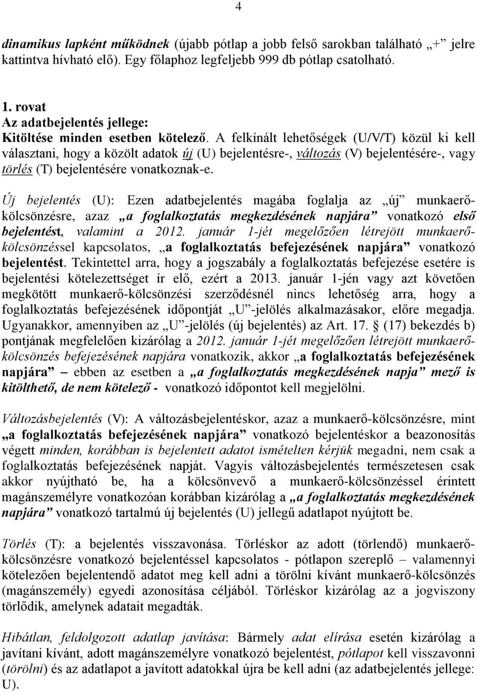 A felkínált lehetőségek (U/V/T) közül ki kell választani, hogy a közölt adatok új (U) bejelentésre-, változás (V) bejelentésére-, vagy törlés (T) bejelentésére vonatkoznak-e.