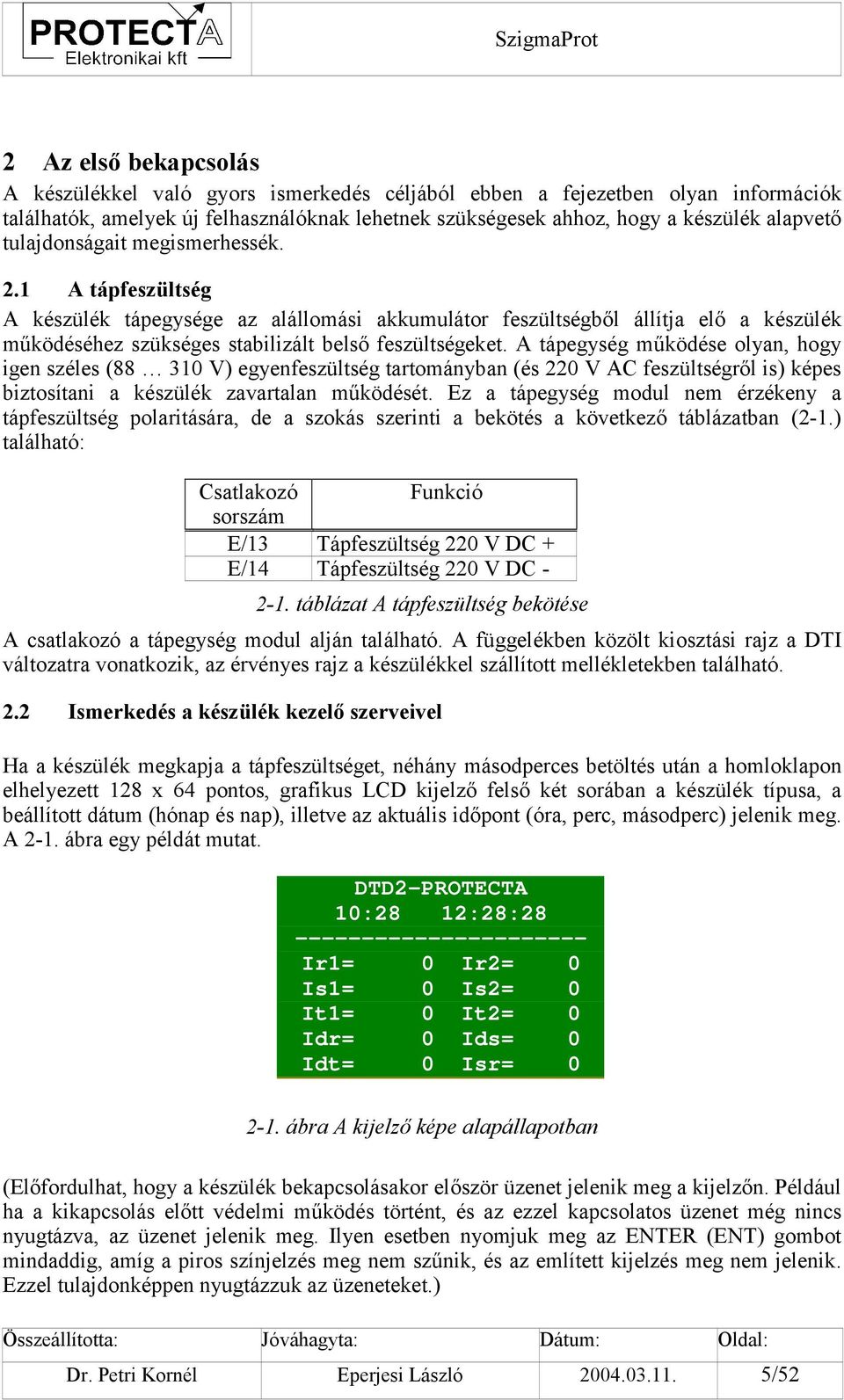 A tápegység működése olyan, hogy igen széles (88 310 V) egyenfeszültség tartományban (és 220 V AC feszültségről is) képes biztosítani a készülék zavartalan működését.