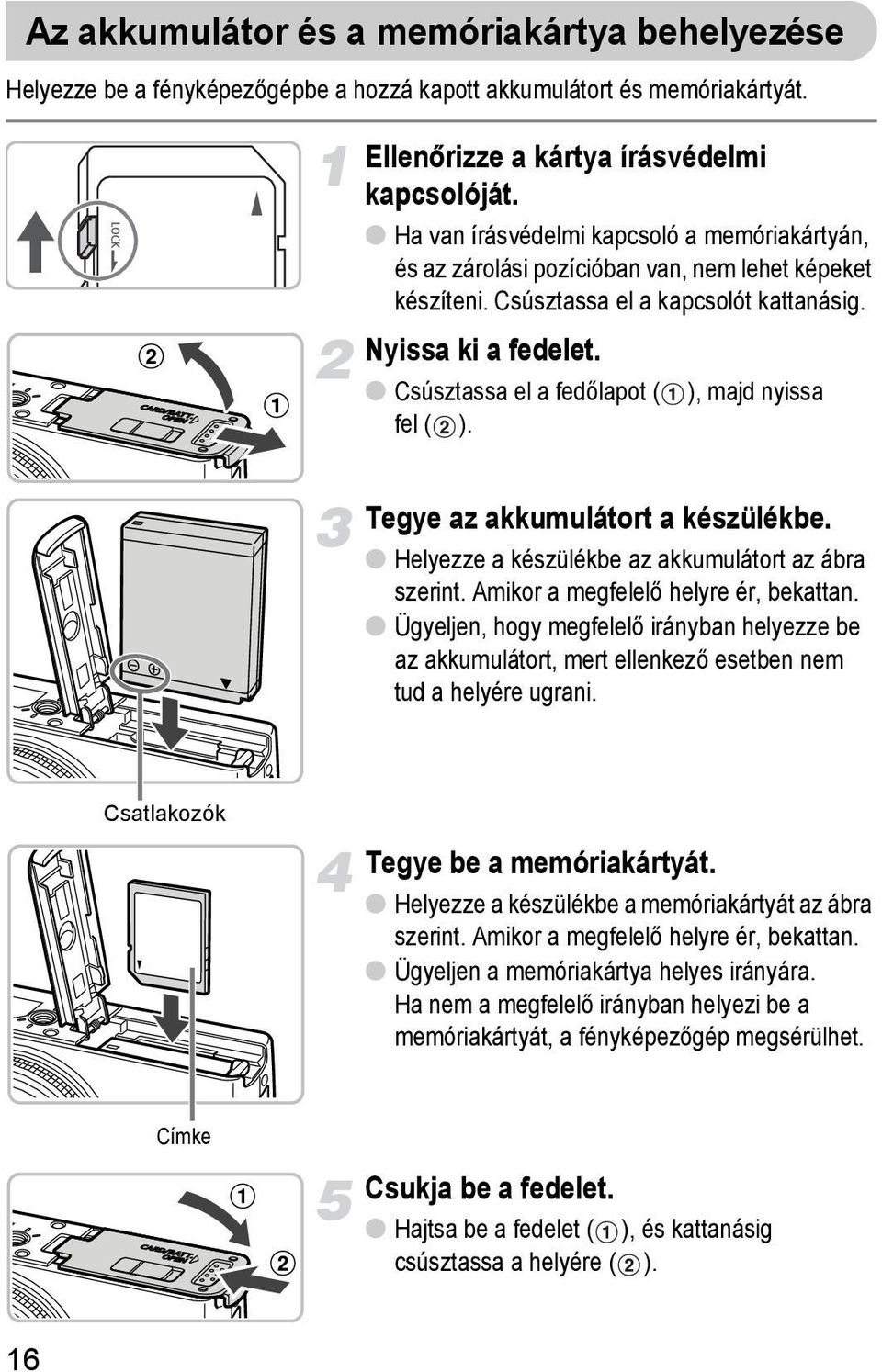 Csúsztassa el a fedőlapot ( ), majd nyissa fel ( ). Tegye az akkumulátort a készülékbe. Helyezze a készülékbe az akkumulátort az ábra szerint. Amikor a megfelelő helyre ér, bekattan.