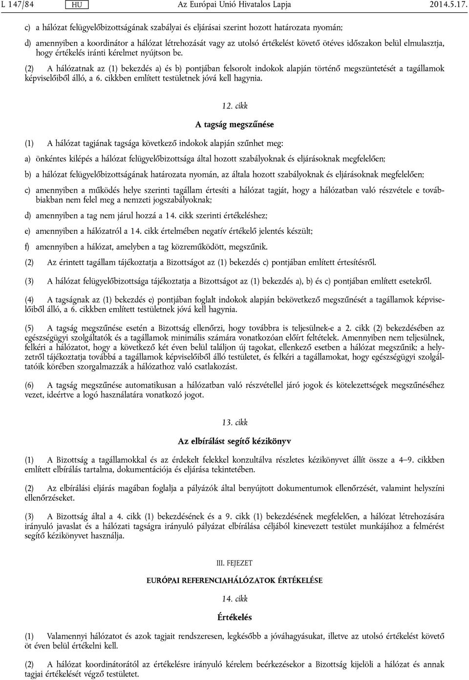 elmulasztja, hogy értékelés iránti kérelmet nyújtson be. (2) A hálózatnak az (1) bekezdés a) és b) pontjában felsorolt indokok alapján történő megszüntetését a tagállamok képviselőiből álló, a 6.