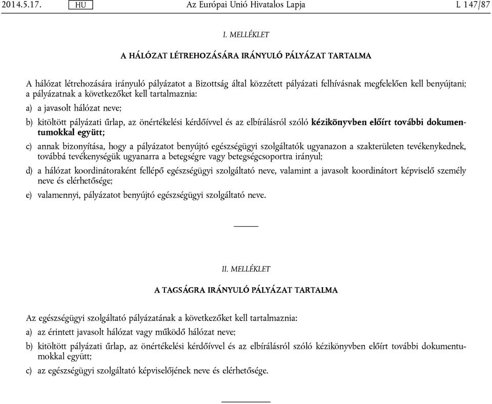 következőket kell tartalmaznia: a) a javasolt hálózat neve; b) kitöltött pályázati űrlap, az önértékelési kérdőívvel és az elbírálásról szóló kézikönyvben előírt további dokumentumokkal együtt; c)