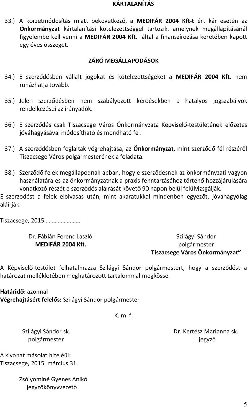 által a finanszírozása keretében kapott egy éves összeget. ZÁRÓ MEGÁLLAPODÁSOK 34.) E szerződésben vállalt jogokat és kötelezettségeket a MEDIFÁR 2004 Kft. nem ruházhatja tovább. 35.