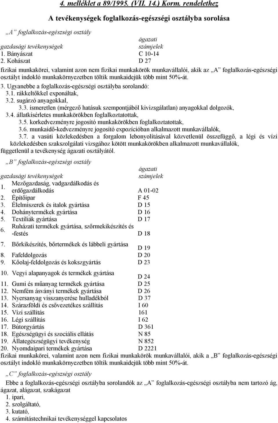 1. rákkeltőkkel exponáltak, 3.2. sugárzó anyagokkal, 3.3. ismeretlen (mérgező hatásuk szempontjából kivizsgálatlan) anyagokkal dolgozók, 3.4. állatkísérletes munkakörökben foglalkoztatottak, 3.5.