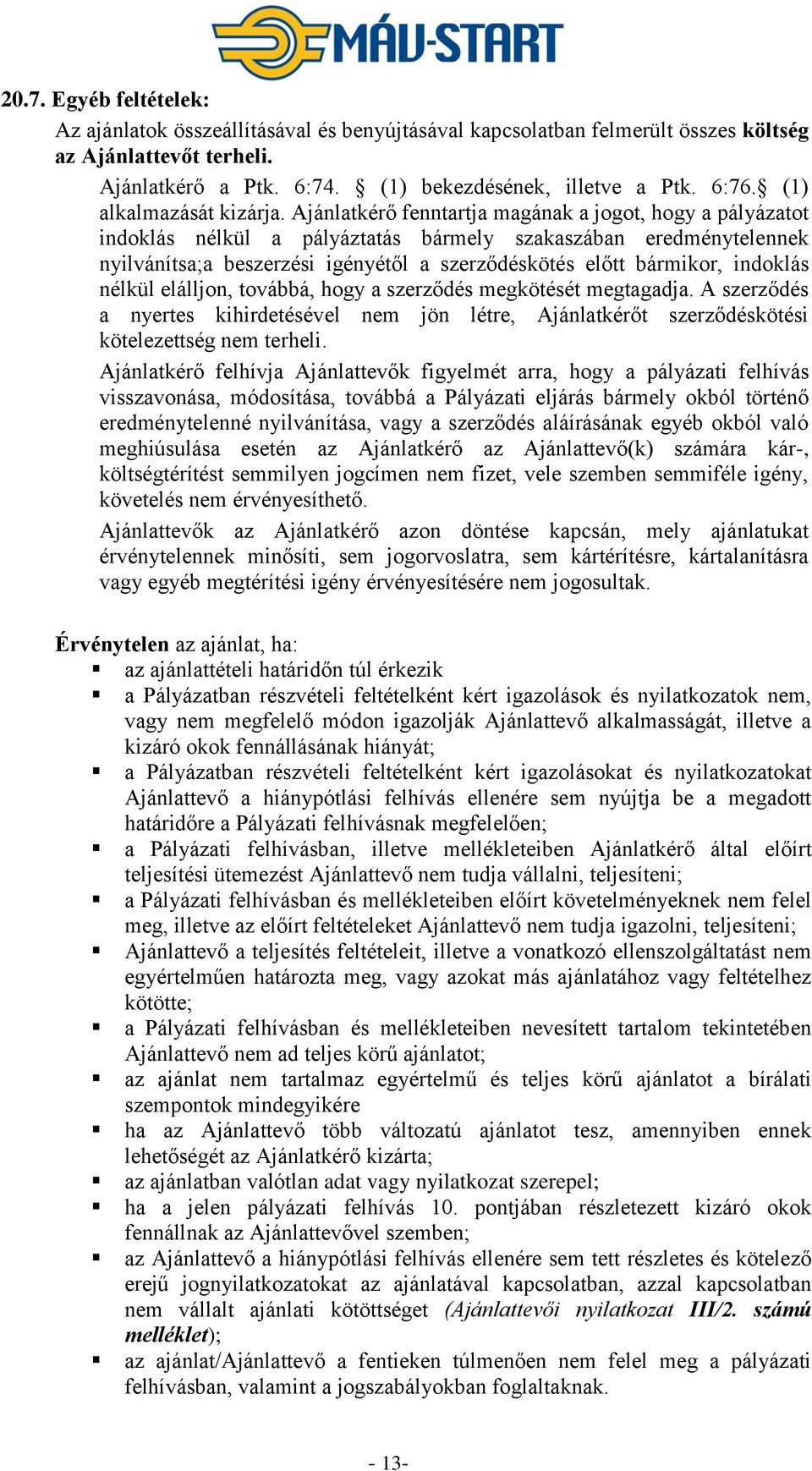 Ajánlatkérő fenntartja magának a jogot, hogy a pályázatot indoklás nélkül a pályáztatás bármely szakaszában eredménytelennek nyilvánítsa;a beszerzési igényétől a szerződéskötés előtt bármikor,