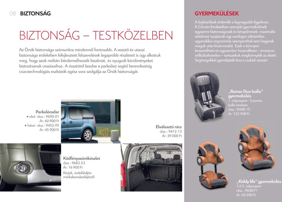 utazásaihoz. A riasztótól kezdve a parkolást segítő berendezésig csúcstechnológiás eszközök egész sora szolgálja az Önök biztonságát. gyermekülések A legkisebbek érdemlik a legnagyobb figyelmet.