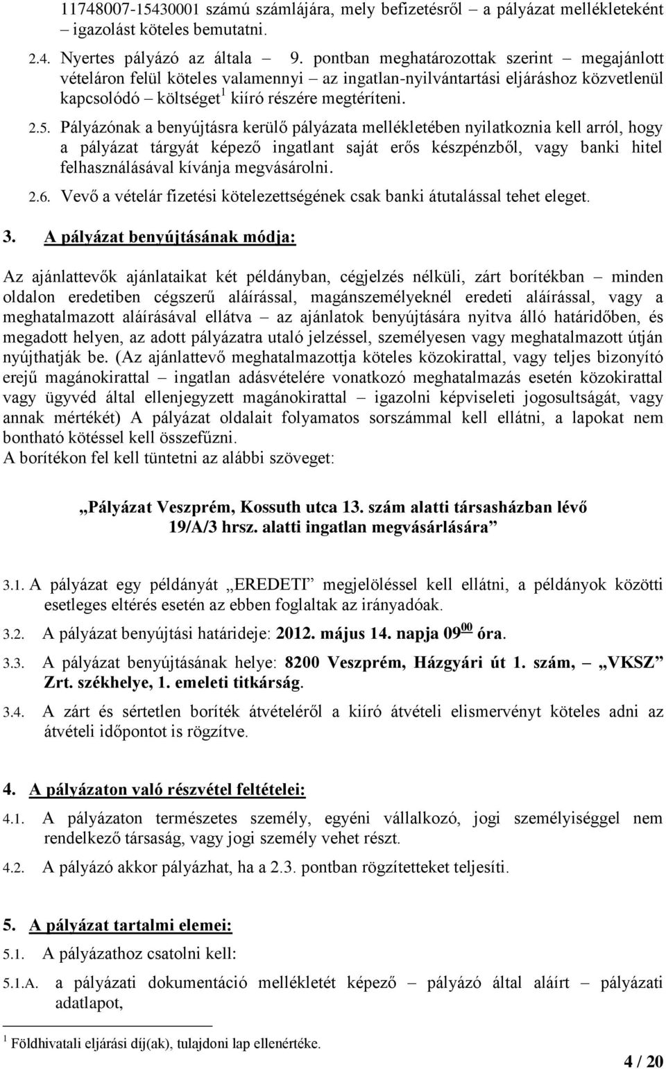 Pályázónak a benyújtásra kerülő pályázata mellékletében nyilatkoznia kell arról, hogy a pályázat tárgyát képező ingatlant saját erős készpénzből, vagy banki hitel felhasználásával kívánja