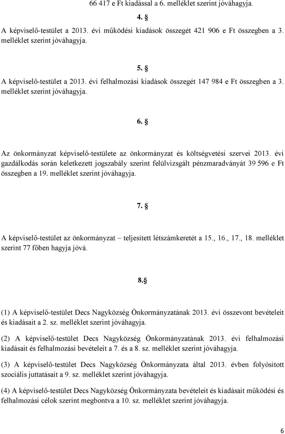 Az önkormányzat képviselő-testülete az önkormányzat és költségvetési szervei 2013. évi gazdálkodás során keletkezett jogszabály szerint felülvizsgált pénzmaradványát 39 596 e Ft összegben a 19.