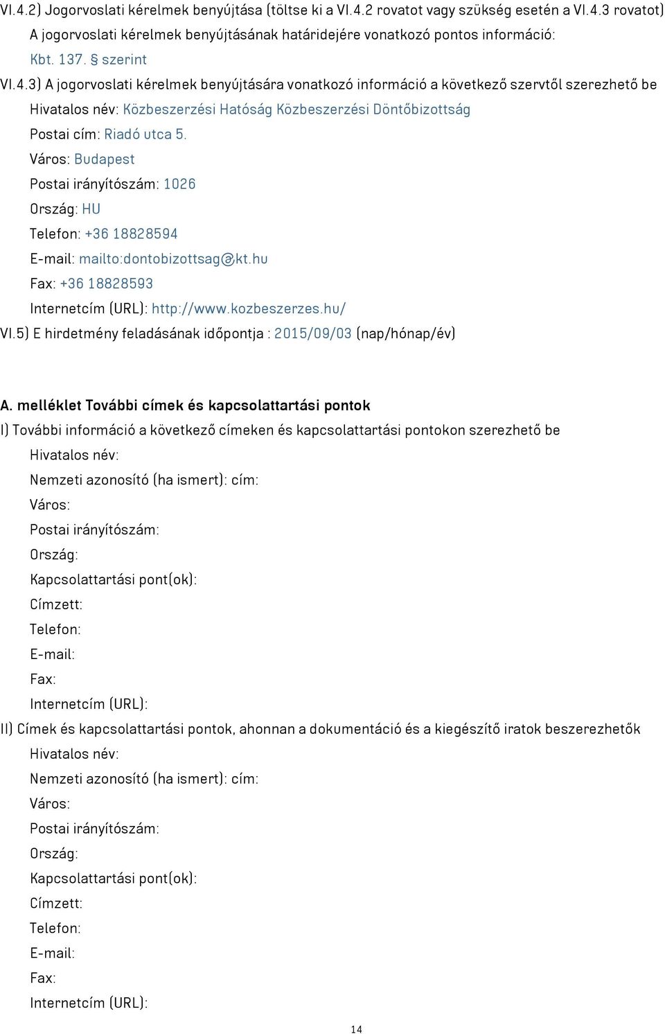 Város: Budapest Postai irányítószám: 1026 Ország: HU Telefon: +36 18828594 E-mail: mailto:dontobizottsag@kt.hu Fax: +36 18828593 Internetcím (URL): http://www.kozbeszerzes.hu/ VI.