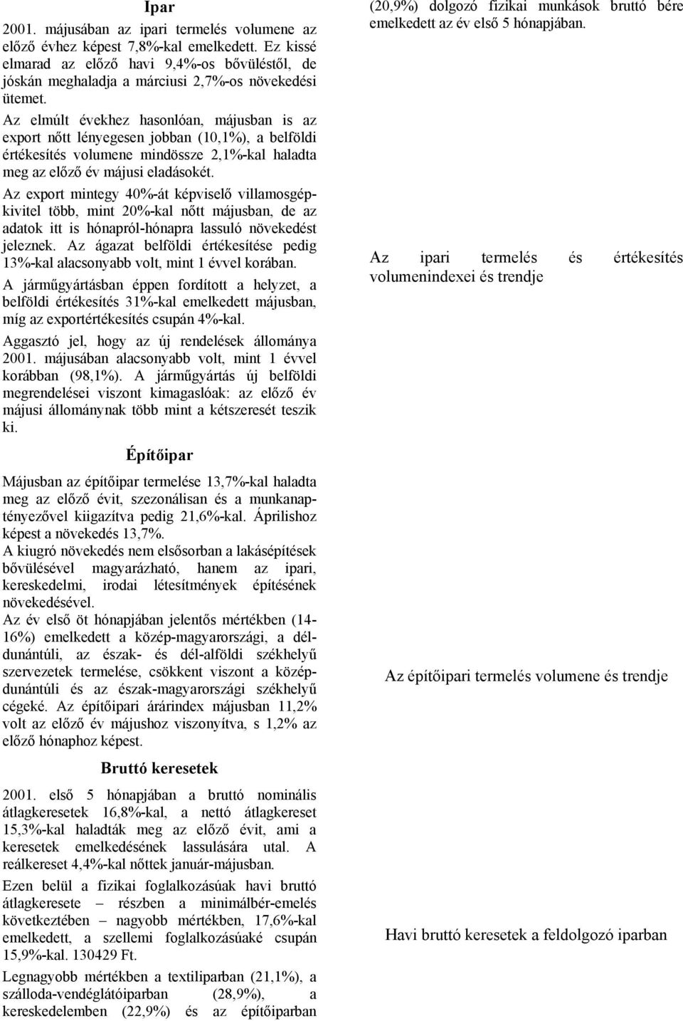 Az export mintegy 40%-át képviselő villamosgépkivitel több, mint 20%-kal nőtt májusban, de az adatok itt is hónapról-hónapra lassuló növekedést jeleznek.