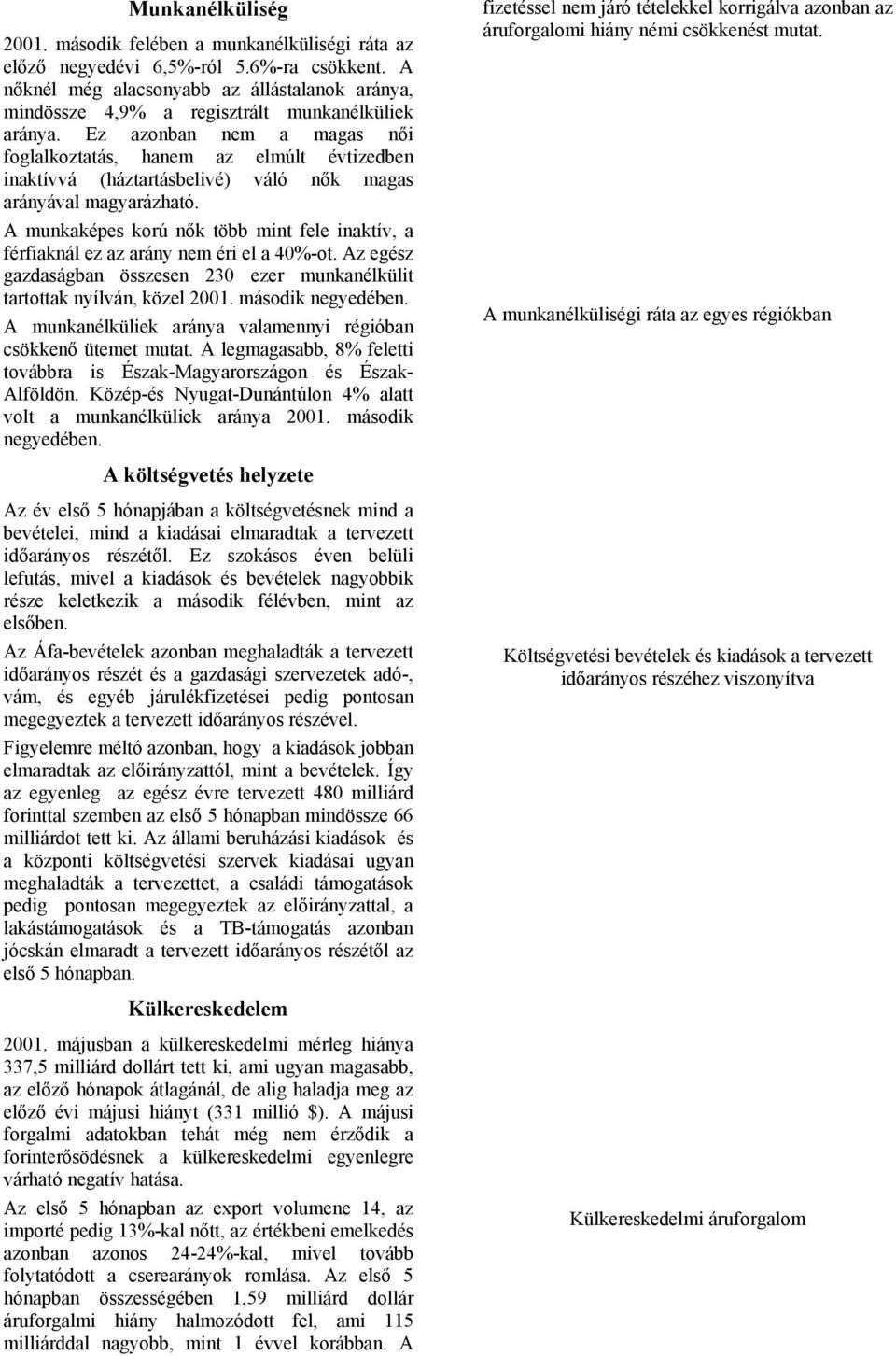 Ez azonban nem a magas női foglalkoztatás, hanem az elmúlt évtizedben inaktívvá (háztartásbelivé) váló nők magas arányával magyarázható.