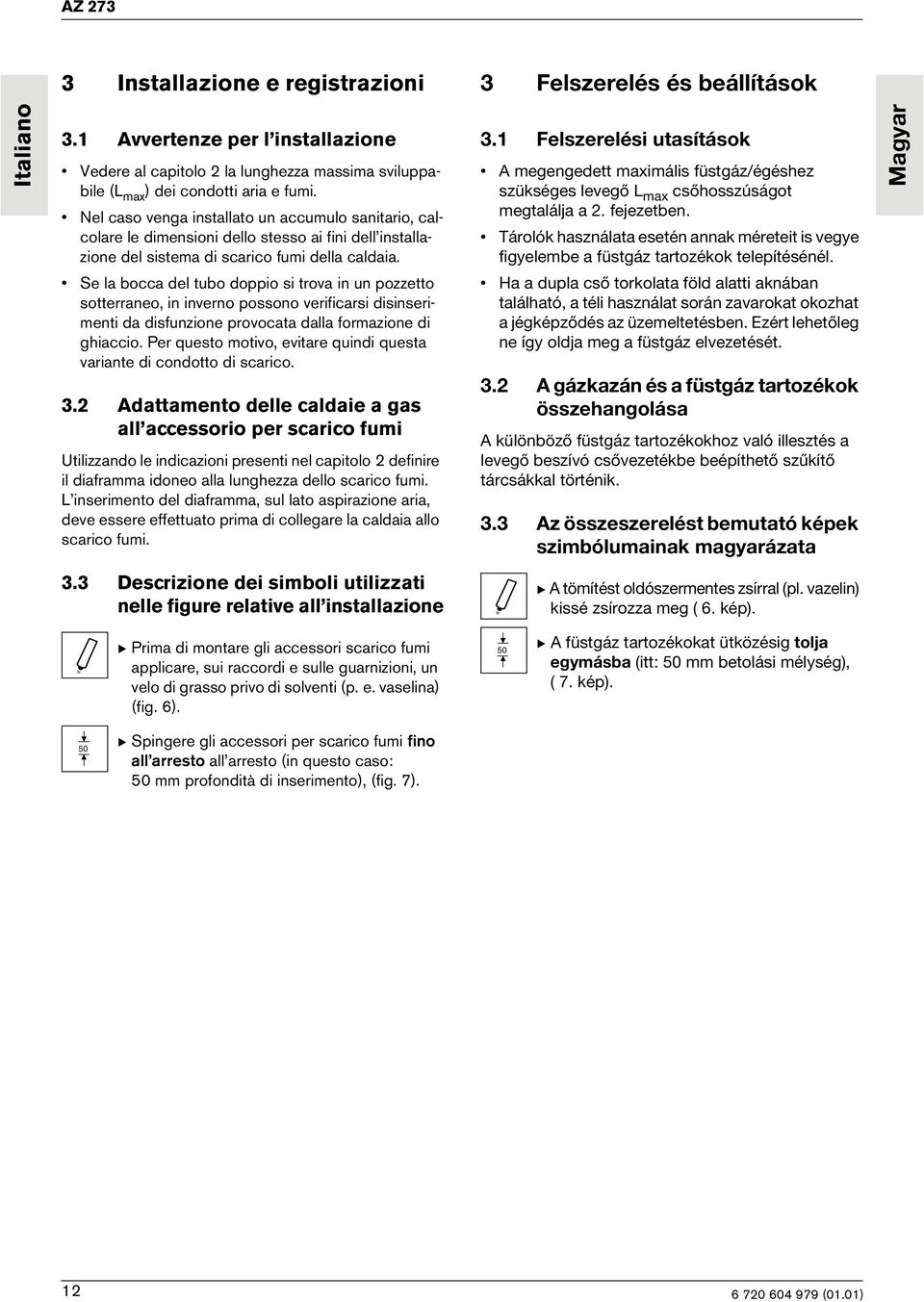 Se la bocca del tubo doppio si trova in un pozzetto sotterraneo, in inverno possono verificarsi disinserimenti da disfunzione provocata dalla formazione di ghiaccio.