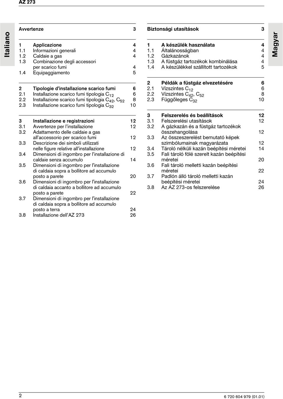 4 A készülékkel szállított tartozékok 5 Magyar 2 Tipologie d installazione scarico fumi 6 2.1 Installazione scarico fumi tipologia C 12 6 2.2 Installazione scarico fumi tipologia C 42, C 52 8 2.